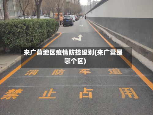 来广营地区疫情防控级别(来广营是哪个区)-第3张图片