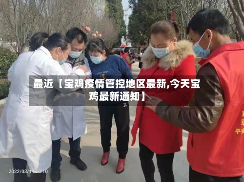 最近【宝鸡疫情管控地区最新,今天宝鸡最新通知】-第2张图片