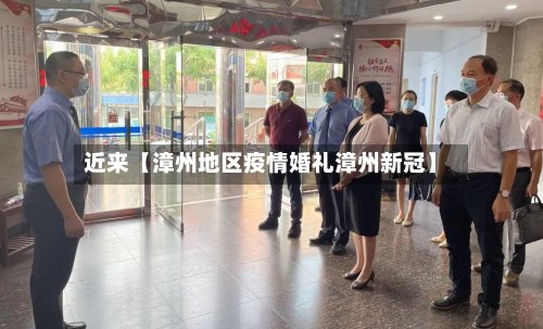 近来【漳州地区疫情婚礼漳州新冠】