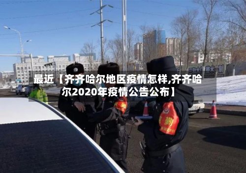 最近【齐齐哈尔地区疫情怎样,齐齐哈尔2020年疫情公告公布】