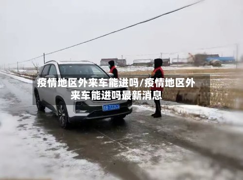 疫情地区外来车能进吗/疫情地区外来车能进吗最新消息-第2张图片