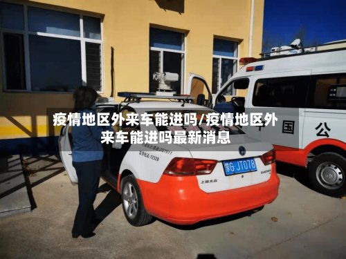 疫情地区外来车能进吗/疫情地区外来车能进吗最新消息-第3张图片