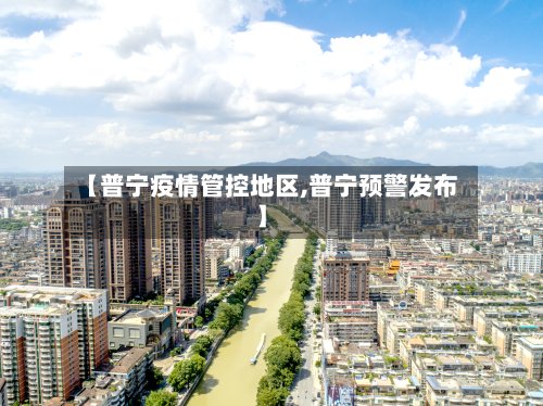 【普宁疫情管控地区,普宁预警发布】