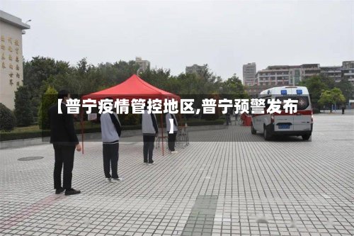 【普宁疫情管控地区,普宁预警发布】-第2张图片