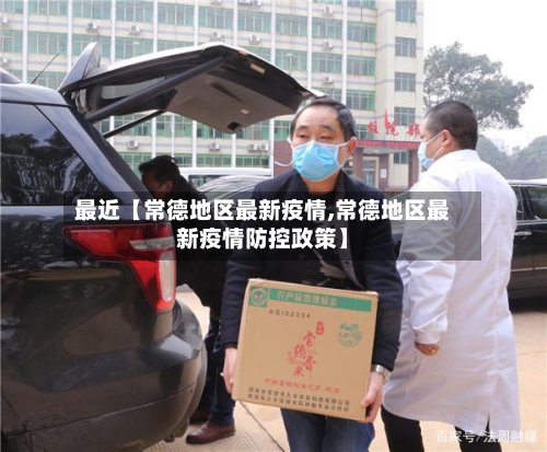 最近【常德地区最新疫情,常德地区最新疫情防控政策】-第3张图片