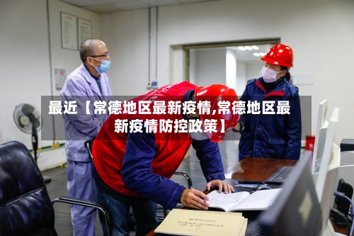 最近【常德地区最新疫情,常德地区最新疫情防控政策】