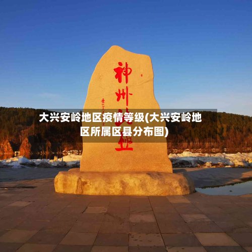 大兴安岭地区疫情等级(大兴安岭地区所属区县分布图)-第3张图片