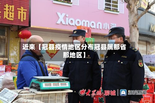近来【冠县疫情地区分布冠县属那省那地区】