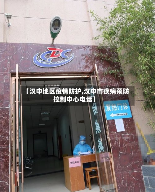 【汉中地区疫情防护,汉中市疾病预防控制中心电话】