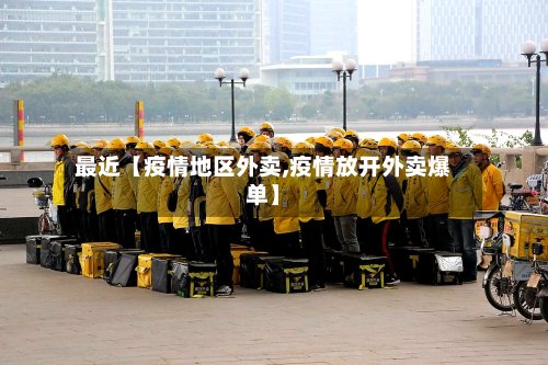 最近【疫情地区外卖,疫情放开外卖爆单】