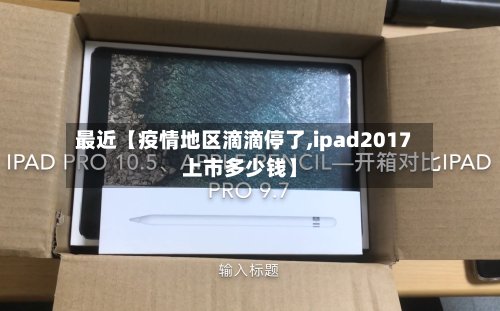 最近【疫情地区滴滴停了,ipad2017上市多少钱】-第3张图片
