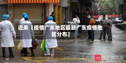 近来【疫情广东地区最新广东疫情地区分布】