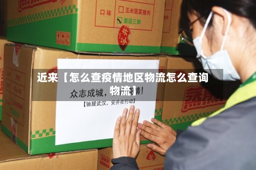 近来【怎么查疫情地区物流怎么查询物流】-第2张图片