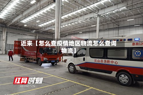 近来【怎么查疫情地区物流怎么查询物流】