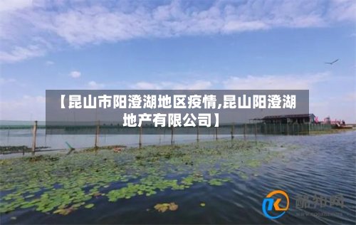 【昆山市阳澄湖地区疫情,昆山阳澄湖地产有限公司】-第2张图片