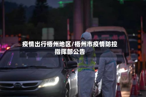 疫情出行梧州地区/梧州市疫情防控指挥部公告-第2张图片