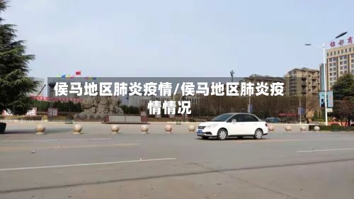 侯马地区肺炎疫情/侯马地区肺炎疫情情况