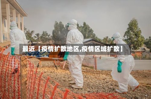 最近【疫情扩散地区,疫情区域扩散】-第3张图片
