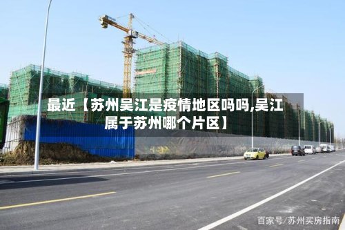 最近【苏州吴江是疫情地区吗吗,吴江属于苏州哪个片区】