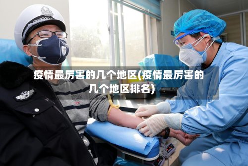 疫情最厉害的几个地区(疫情最厉害的几个地区排名)