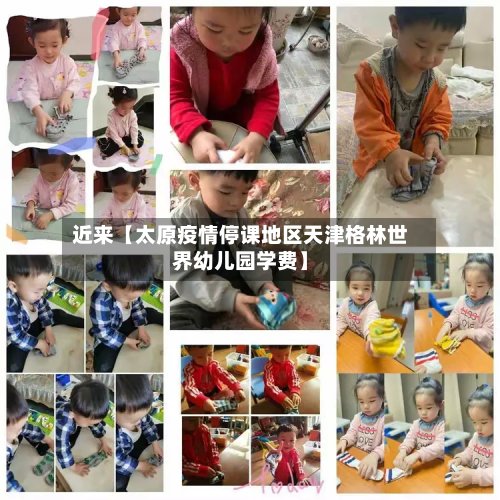 近来【太原疫情停课地区天津格林世界幼儿园学费】