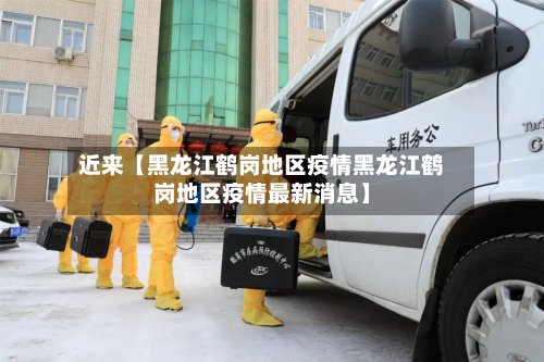 近来【黑龙江鹤岗地区疫情黑龙江鹤岗地区疫情最新消息】
