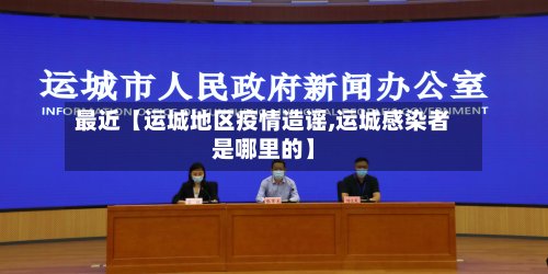 最近【运城地区疫情造谣,运城感染者是哪里的】-第3张图片