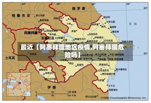最近【阿塞拜疆地区疫情,阿塞拜疆危险吗】-第2张图片