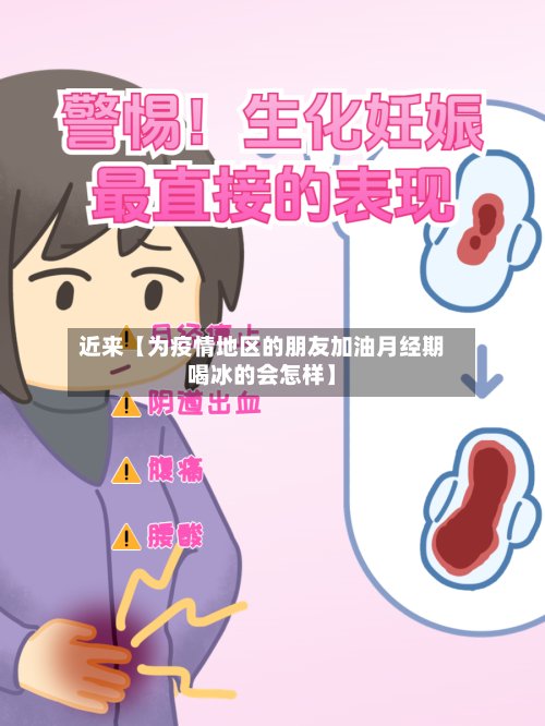 近来【为疫情地区的朋友加油月经期喝冰的会怎样】