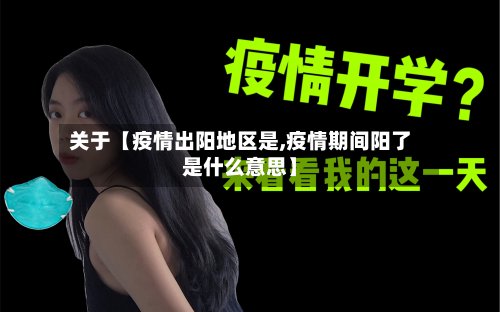 关于【疫情出阳地区是,疫情期间阳了是什么意思】