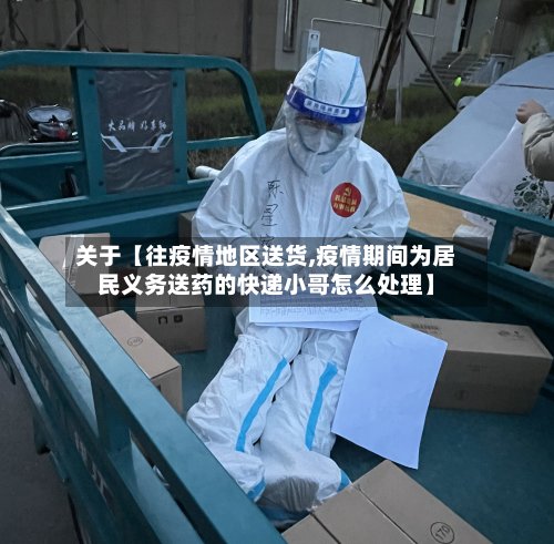 关于【往疫情地区送货,疫情期间为居民义务送药的快递小哥怎么处理】-第3张图片