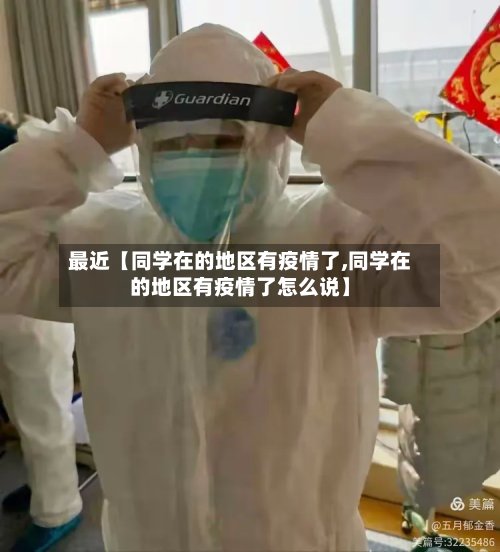 最近【同学在的地区有疫情了,同学在的地区有疫情了怎么说】-第3张图片