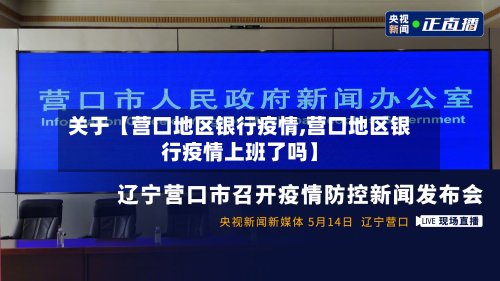 关于【营口地区银行疫情,营口地区银行疫情上班了吗】