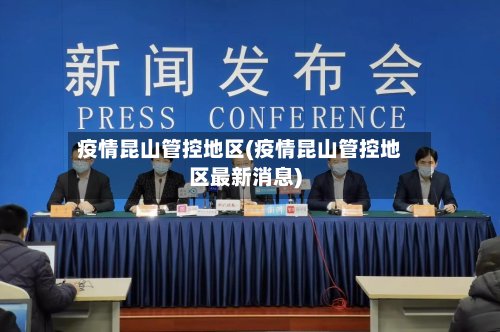 疫情昆山管控地区(疫情昆山管控地区最新消息)