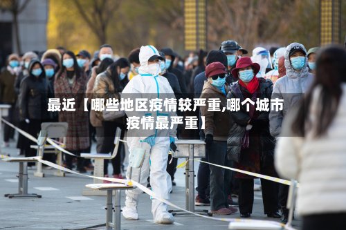 最近【哪些地区疫情较严重,哪个城市疫情最严重】-第2张图片