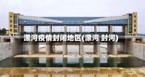 漯河疫情封闭地区(漯河 封河)-第3张图片