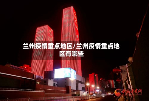 兰州疫情重点地区/兰州疫情重点地区有哪些
