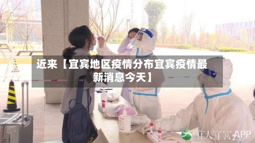 近来【宜宾地区疫情分布宜宾疫情最新消息今天】