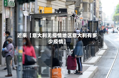 近来【意大利无疫情地区意大利有多少疫情】