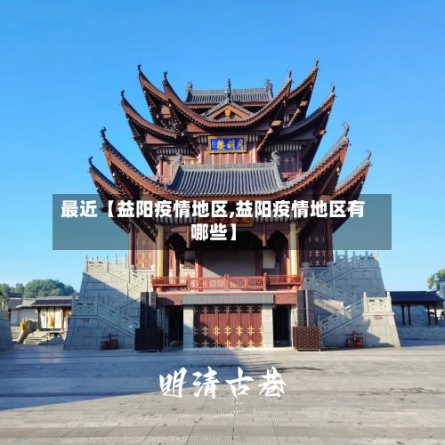 最近【益阳疫情地区,益阳疫情地区有哪些】