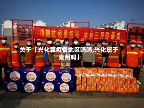 关于【兴化算疫情地区吗吗,兴化属于泰州吗】-第2张图片