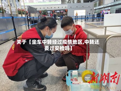 关于【坐车中转经过疫情地区,中转还要过安检吗】-第2张图片