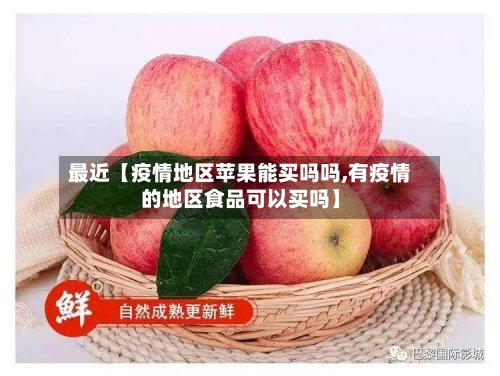 最近【疫情地区苹果能买吗吗,有疫情的地区食品可以买吗】-第3张图片