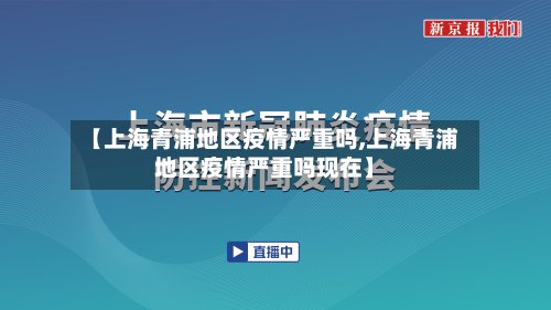 【上海青浦地区疫情严重吗,上海青浦地区疫情严重吗现在】