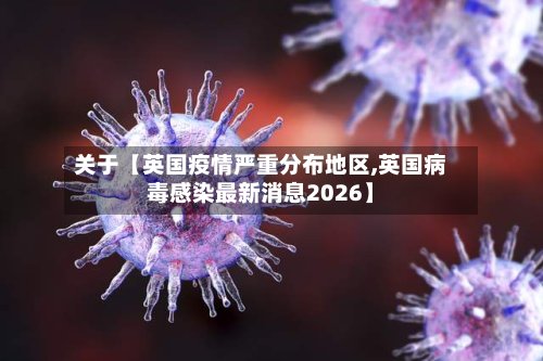 关于【英国疫情严重分布地区,英国病毒感染最新消息2026】-第2张图片