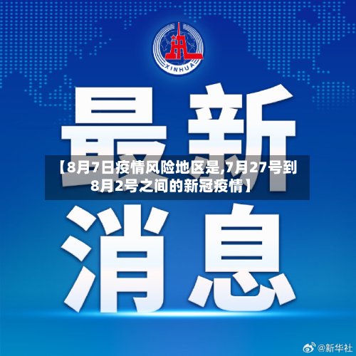 【8月7日疫情风险地区是,7月27号到8月2号之间的新冠疫情】