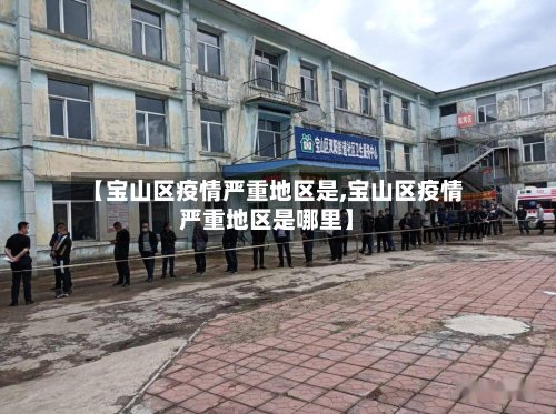 【宝山区疫情严重地区是,宝山区疫情严重地区是哪里】-第2张图片