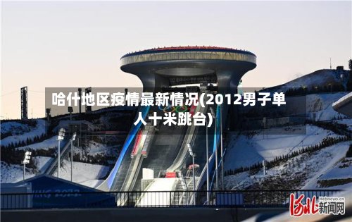 哈什地区疫情最新情况(2012男子单人十米跳台)
