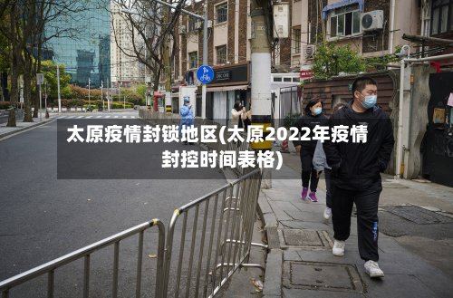 太原疫情封锁地区(太原2022年疫情封控时间表格)