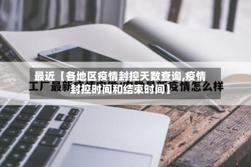 最近【各地区疫情封控天数查询,疫情封控时间和结束时间】-第2张图片